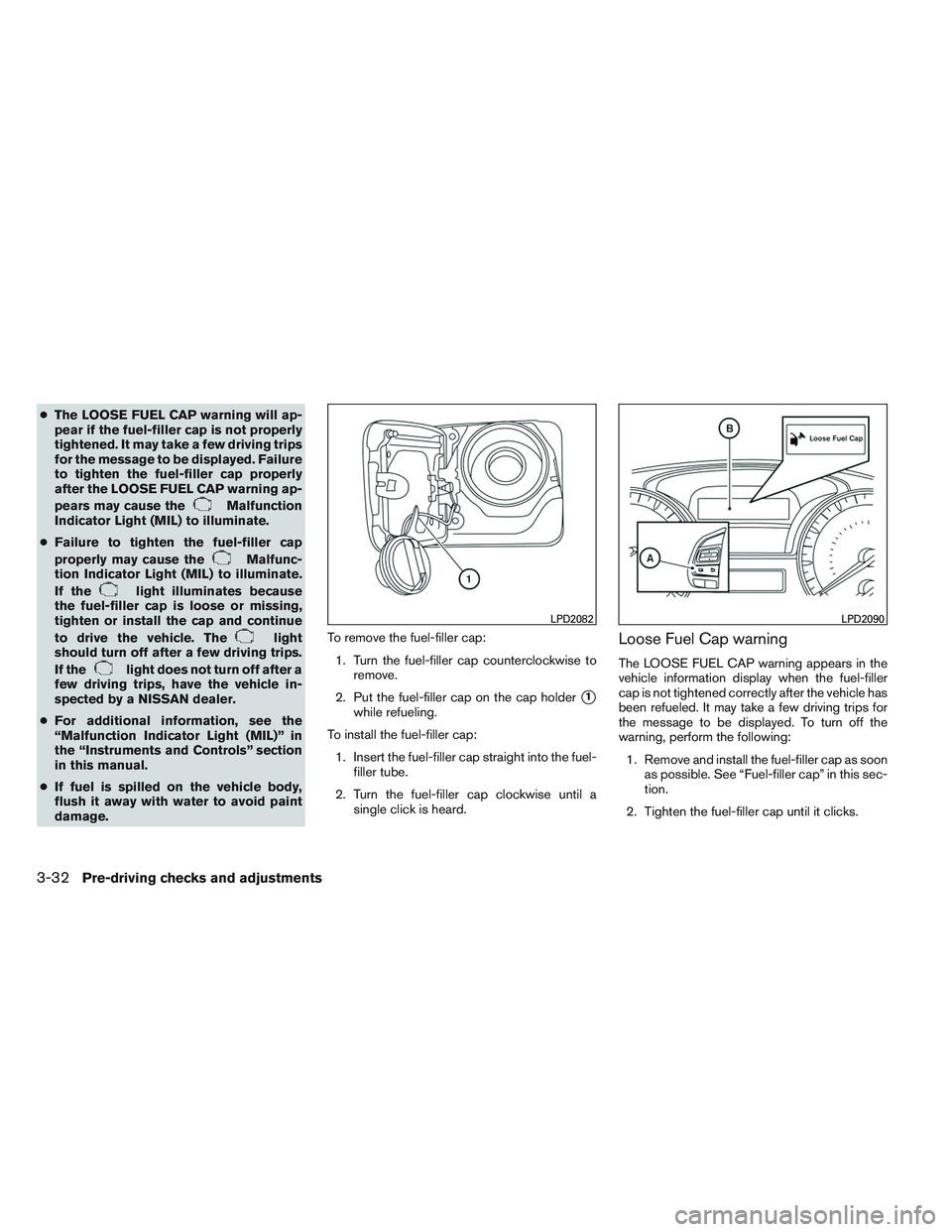NISSAN ALTIMA SEDAN 2014 Owners Manual ●The LOOSE FUEL CAP warning will ap-
pear if the fuel-filler cap is not properly
tightened. It may take a few driving trips
for the message to be displayed. Failure
to tighten the fuel-filler cap pr NISSAN ALTIMA SEDAN 2014 Owners Manual ●The LOOSE FUEL CAP warning will ap-
pear if the fuel-filler cap is not properly
tightened. It may take a few driving trips
for the message to be displayed. Failure
to tighten the fuel-filler cap pr
