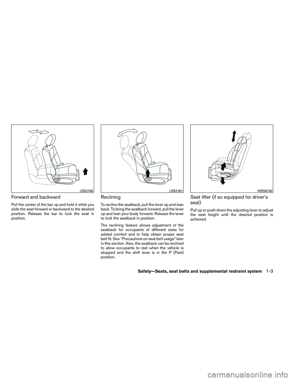 NISSAN ALTIMA SEDAN 2014  Owners Manual Forward and backward
Pull the center of the bar up and hold it while you
slide the seat forward or backward to the desired
position. Release the bar to lock the seat in
position.
Reclining
To recline 