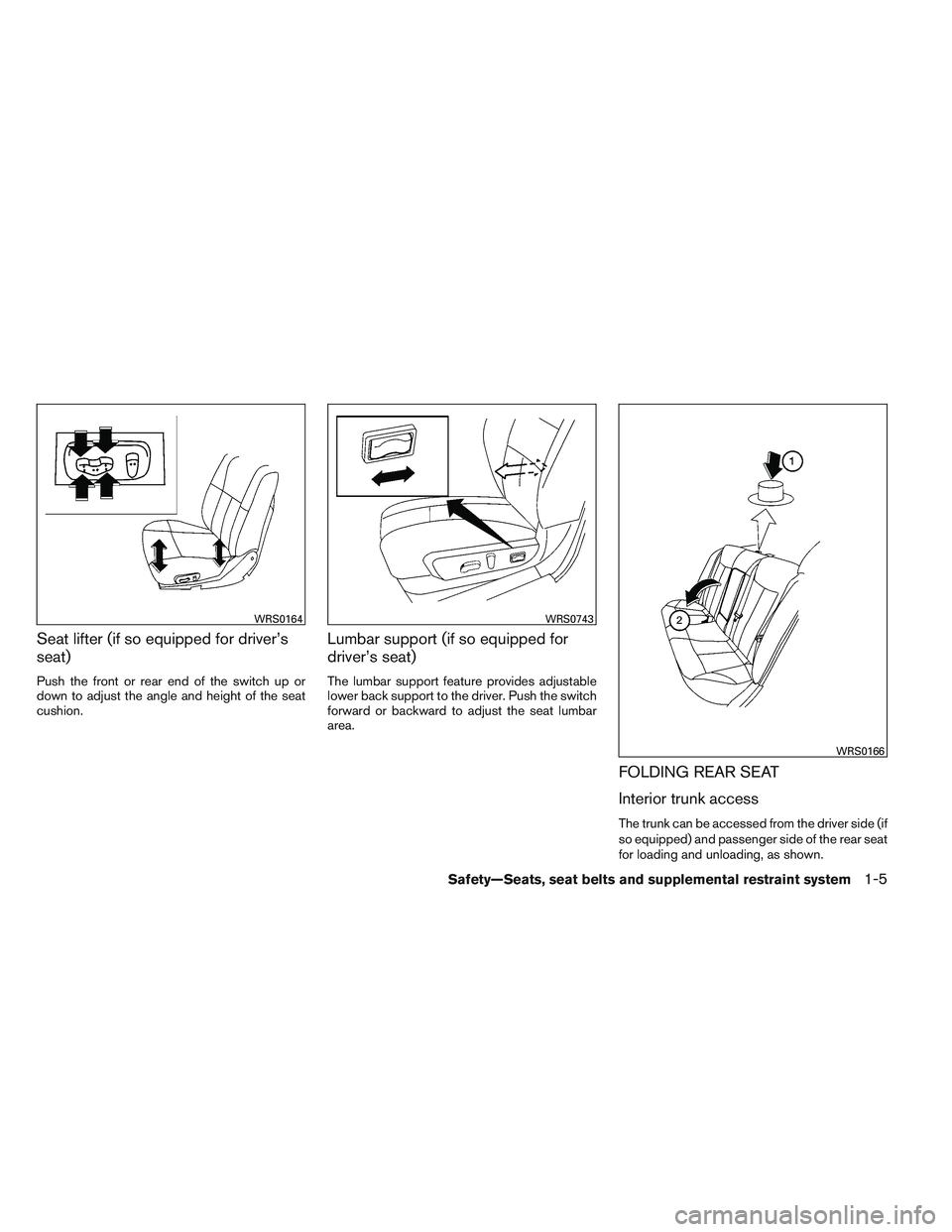 NISSAN ALTIMA SEDAN 2014  Owners Manual Seat lifter (if so equipped for driver’s
seat)
Push the front or rear end of the switch up or
down to adjust the angle and height of the seat
cushion.
Lumbar support (if so equipped for
driver’s s