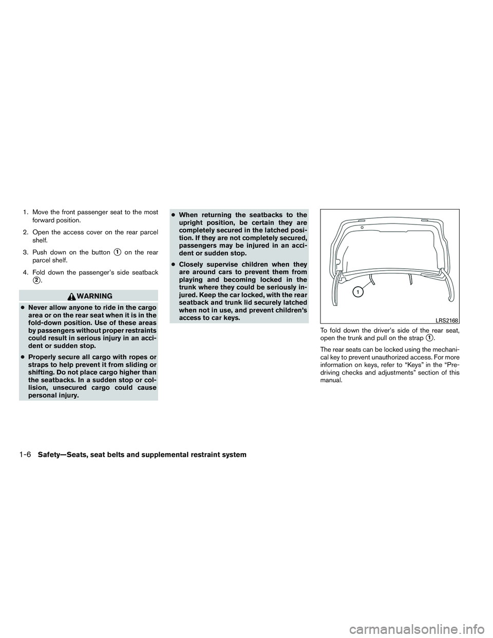 NISSAN ALTIMA SEDAN 2014 Owners Manual 1. Move the front passenger seat to the mostforward position.
2. Open the access cover on the rear parcel shelf.
3. Push down on the button
1on the rear
parcel shelf.
4. Fold down the passenger’s s NISSAN ALTIMA SEDAN 2014 Owners Manual 1. Move the front passenger seat to the mostforward position.
2. Open the access cover on the rear parcel shelf.
3. Push down on the button
1on the rear
parcel shelf.
4. Fold down the passenger’s s