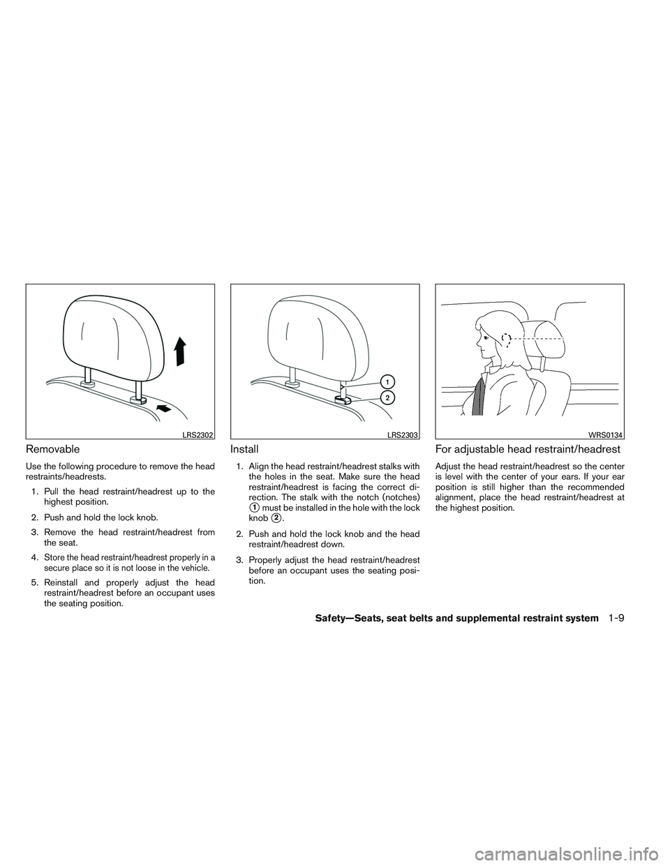 NISSAN ALTIMA SEDAN 2014 Owners Manual Removable
Use the following procedure to remove the head
restraints/headrests.1. Pull the head restraint/headrest up to the highest position.
2. Push and hold the lock knob.
3. Remove the head restrai NISSAN ALTIMA SEDAN 2014 Owners Manual Removable
Use the following procedure to remove the head
restraints/headrests.1. Pull the head restraint/headrest up to the highest position.
2. Push and hold the lock knob.
3. Remove the head restrai