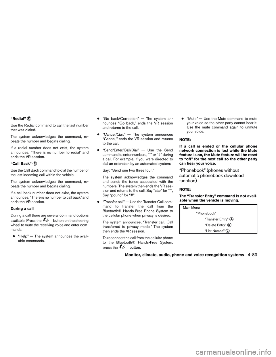 NISSAN ALTIMA SEDAN 2014 Owners Manual “Redial”D
Use the Redial command to call the last number
that was dialed.
The system acknowledges the command, re-
peats the number and begins dialing.
If a redial number does not exist, the syst NISSAN ALTIMA SEDAN 2014 Owners Manual “Redial”D
Use the Redial command to call the last number
that was dialed.
The system acknowledges the command, re-
peats the number and begins dialing.
If a redial number does not exist, the syst