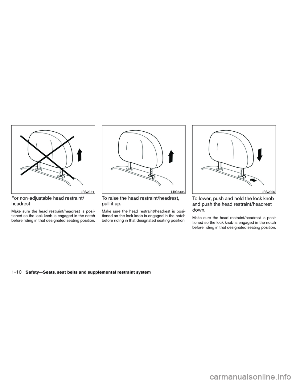 NISSAN ALTIMA SEDAN 2014  Owners Manual For non-adjustable head restraint/
headrest
Make sure the head restraint/headrest is posi-
tioned so the lock knob is engaged in the notch
before riding in that designated seating position.
To raise t