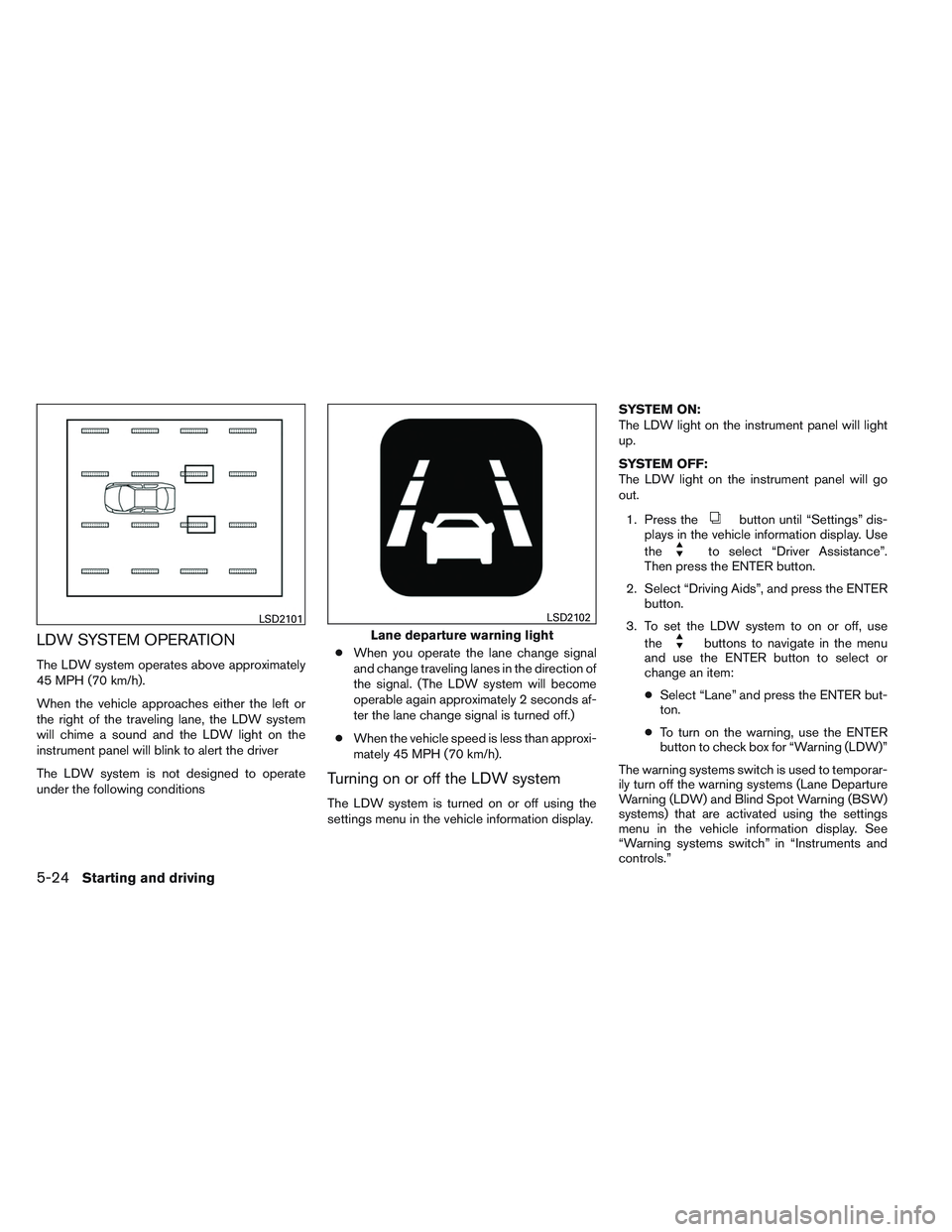 NISSAN ALTIMA SEDAN 2014 Owners Manual LDW SYSTEM OPERATION
The LDW system operates above approximately
45 MPH (70 km/h).
When the vehicle approaches either the left or
the right of the traveling lane, the LDW system
will chime a sound and NISSAN ALTIMA SEDAN 2014 Owners Manual LDW SYSTEM OPERATION
The LDW system operates above approximately
45 MPH (70 km/h).
When the vehicle approaches either the left or
the right of the traveling lane, the LDW system
will chime a sound and