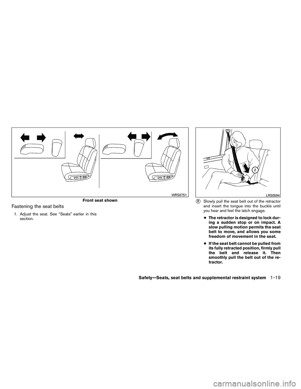 NISSAN ALTIMA SEDAN 2014  Owners Manual Fastening the seat belts
1. Adjust the seat. See “Seats” earlier in thissection.
2Slowly pull the seat belt out of the retractor
and insert the tongue into the buckle until
you hear and feel the 