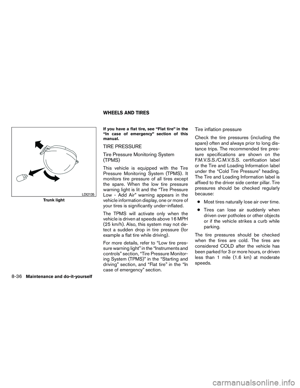 NISSAN ALTIMA SEDAN 2014 Owners Manual If you have a flat tire, see “Flat tire” in the
“In case of emergency” section of this
manual.
TIRE PRESSURE
Tire Pressure Monitoring System
(TPMS)
This vehicle is equipped with the Tire
Press NISSAN ALTIMA SEDAN 2014 Owners Manual If you have a flat tire, see “Flat tire” in the
“In case of emergency” section of this
manual.
TIRE PRESSURE
Tire Pressure Monitoring System
(TPMS)
This vehicle is equipped with the Tire
Press
