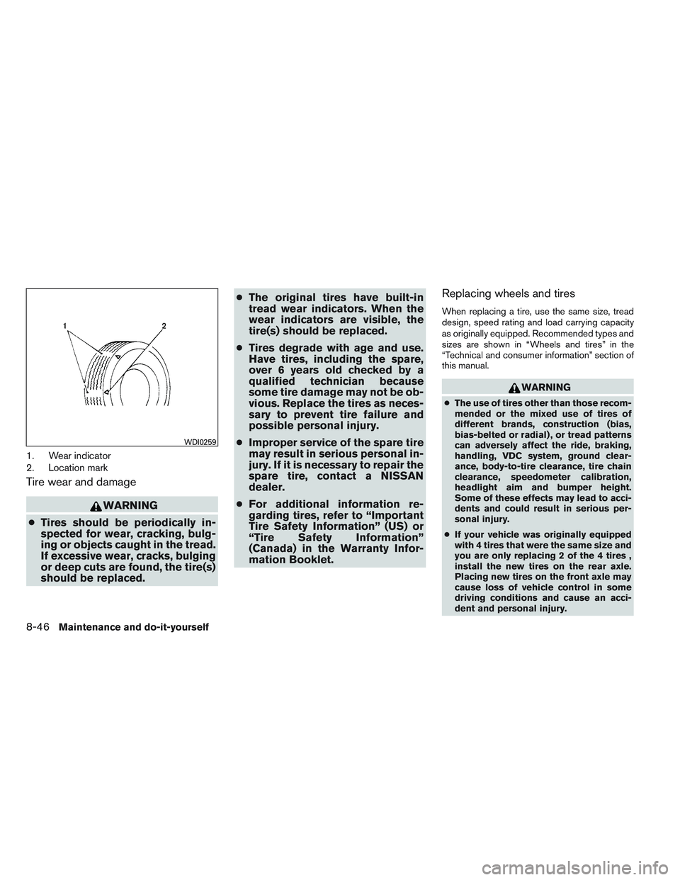 NISSAN ALTIMA SEDAN 2014 Owners Manual 1. Wear indicator
2. Location mark
Tire wear and damage
WARNING
● Tires should be periodically in-
spected for wear, cracking, bulg-
ing or objects caught in the tread.
If excessive wear, cracks, bu NISSAN ALTIMA SEDAN 2014 Owners Manual 1. Wear indicator
2. Location mark
Tire wear and damage
WARNING
● Tires should be periodically in-
spected for wear, cracking, bulg-
ing or objects caught in the tread.
If excessive wear, cracks, bu