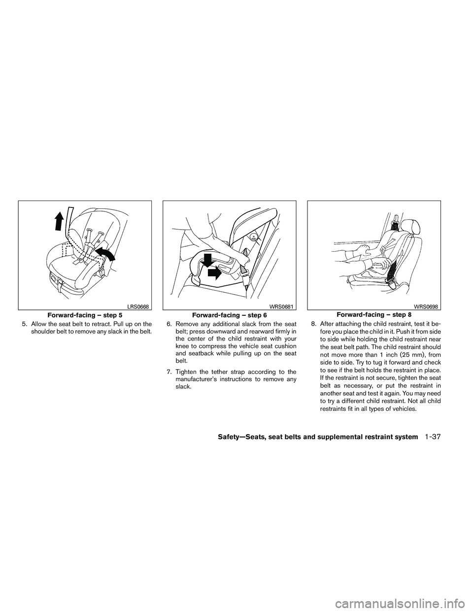 NISSAN ALTIMA SEDAN 2014 Owners Manual 5. Allow the seat belt to retract. Pull up on theshoulder belt to remove any slack in the belt. 6. Remove any additional slack from the seat
belt; press downward and rearward firmly in
the center of t NISSAN ALTIMA SEDAN 2014 Owners Manual 5. Allow the seat belt to retract. Pull up on theshoulder belt to remove any slack in the belt. 6. Remove any additional slack from the seat
belt; press downward and rearward firmly in
the center of t