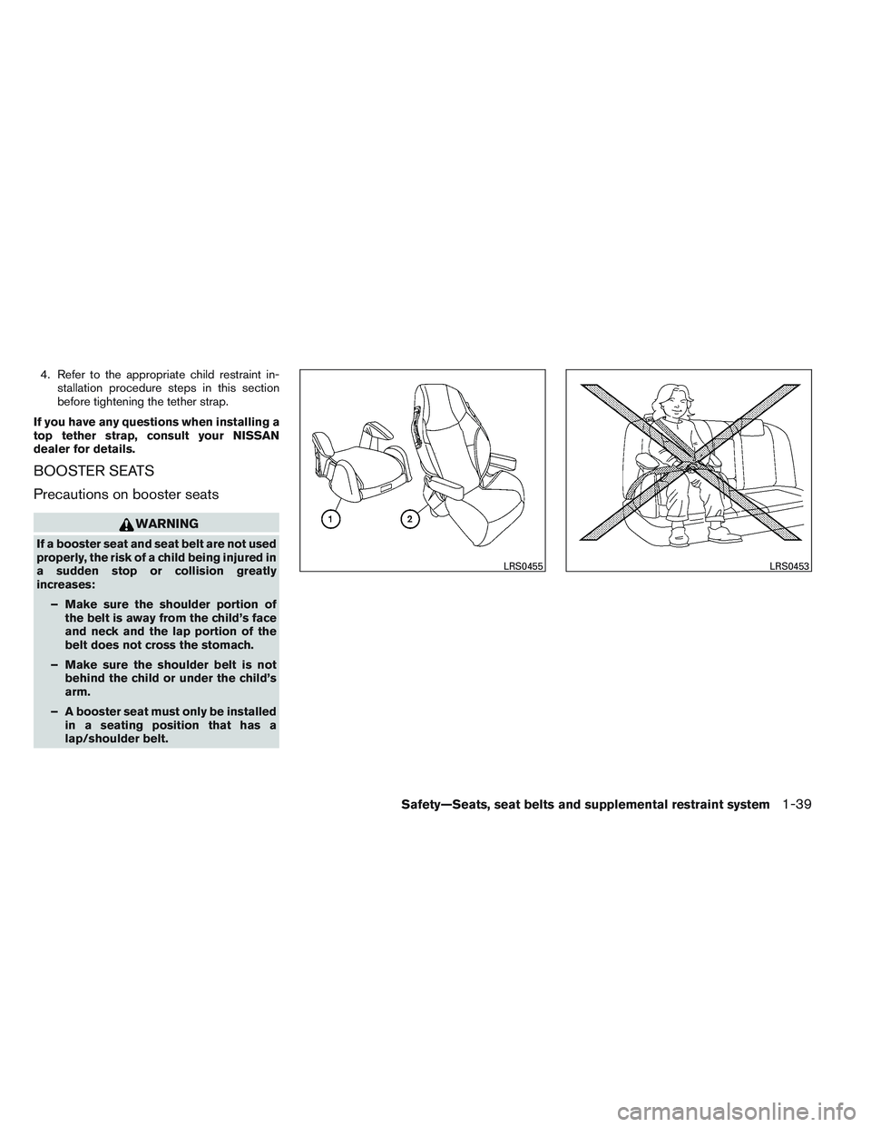 NISSAN ALTIMA SEDAN 2014  Owners Manual 4. Refer to the appropriate child restraint in-stallation procedure steps in this section
before tightening the tether strap.
If you have any questions when installing a
top tether strap, consult your