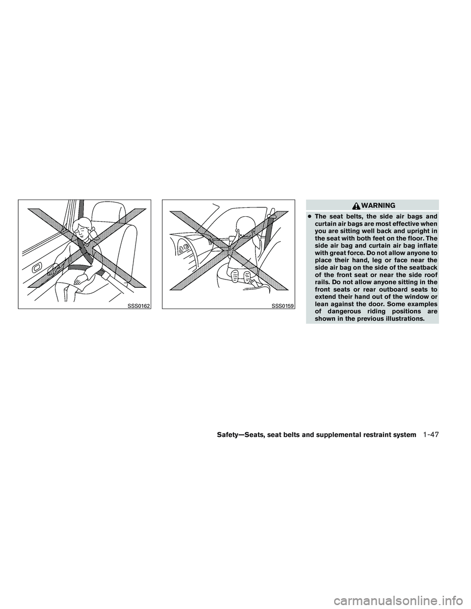 NISSAN ALTIMA SEDAN 2014  Owners Manual WARNING
●The seat belts, the side air bags and
curtain air bags are most effective when
you are sitting well back and upright in
the seat with both feet on the floor. The
side air bag and curtain ai