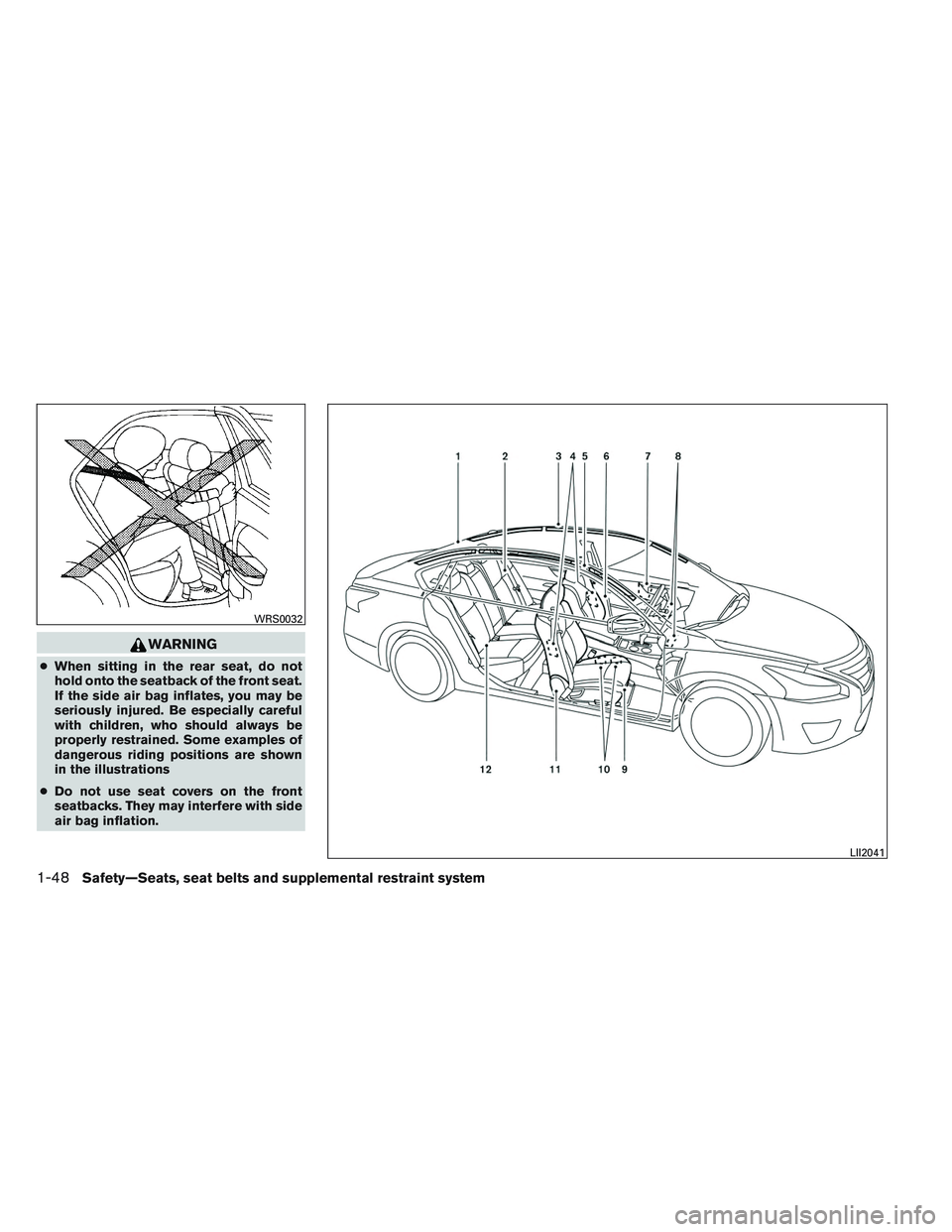 NISSAN ALTIMA SEDAN 2014  Owners Manual WARNING
●When sitting in the rear seat, do not
hold onto the seatback of the front seat.
If the side air bag inflates, you may be
seriously injured. Be especially careful
with children, who should a