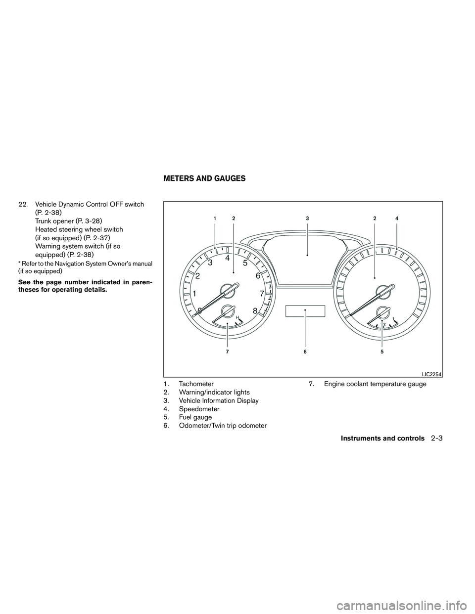 NISSAN ALTIMA SEDAN 2014  Owners Manual 22. Vehicle Dynamic Control OFF switch(P. 2-38)
Trunk opener (P. 3-28)
Heated steering wheel switch
(if so equipped) (P. 2-37)
Warning system switch (if so
equipped) (P. 2-38)
* Refer to the Navigatio