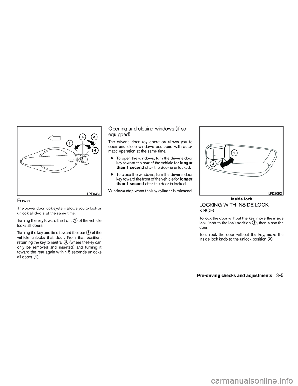 NISSAN ALTIMA SEDAN 2015 Owners Manual Power
The power door lock system allows you to lock or
unlock all doors at the same time.
Turning the key toward the front
1of the vehicle
locks all doors.
Turning the key one time toward the rear
2 NISSAN ALTIMA SEDAN 2015 Owners Manual Power
The power door lock system allows you to lock or
unlock all doors at the same time.
Turning the key toward the front
1of the vehicle
locks all doors.
Turning the key one time toward the rear
2