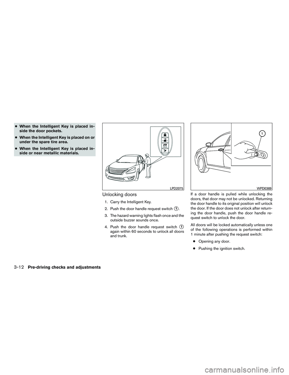 NISSAN ALTIMA SEDAN 2015 Owners Manual ●When the Intelligent Key is placed in-
side the door pockets.
● When the Intelligent Key is placed on or
under the spare tire area.
● When the Intelligent Key is placed in-
side or near metalli NISSAN ALTIMA SEDAN 2015 Owners Manual ●When the Intelligent Key is placed in-
side the door pockets.
● When the Intelligent Key is placed on or
under the spare tire area.
● When the Intelligent Key is placed in-
side or near metalli