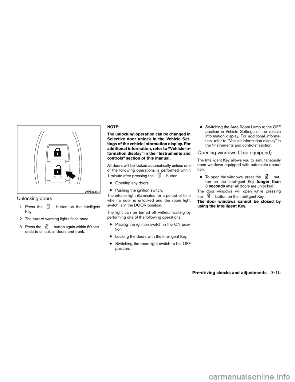 NISSAN ALTIMA SEDAN 2015  Owners Manual Unlocking doors
1. Press thebutton on the Intelligent
Key.
2. The hazard warning lights flash once.
3. Press the
button again within 60 sec-
onds to unlock all doors and trunk. NOTE:
The unlocking ope