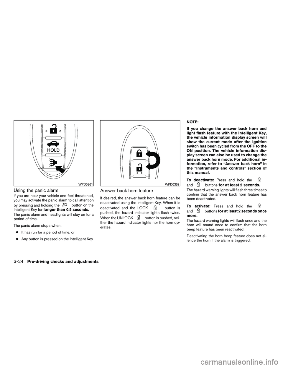 NISSAN ALTIMA SEDAN 2015  Owners Manual Using the panic alarm
If you are near your vehicle and feel threatened,
you may activate the panic alarm to call attention
by pressing and holding the
button on the
Intelligent Key for longer than 0.5