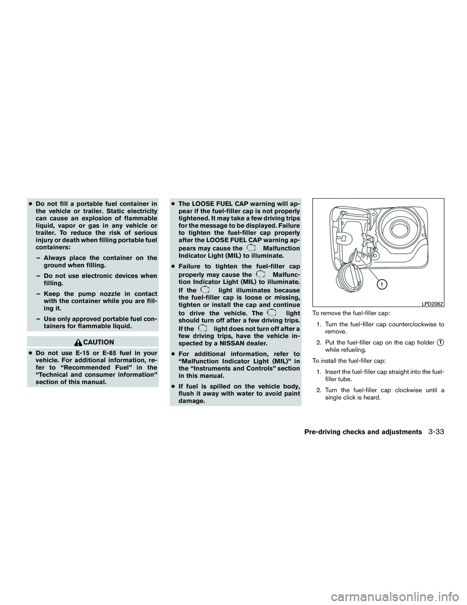 NISSAN ALTIMA SEDAN 2015  Owners Manual ●Do not fill a portable fuel container in
the vehicle or trailer. Static electricity
can cause an explosion of flammable
liquid, vapor or gas in any vehicle or
trailer. To reduce the risk of serious