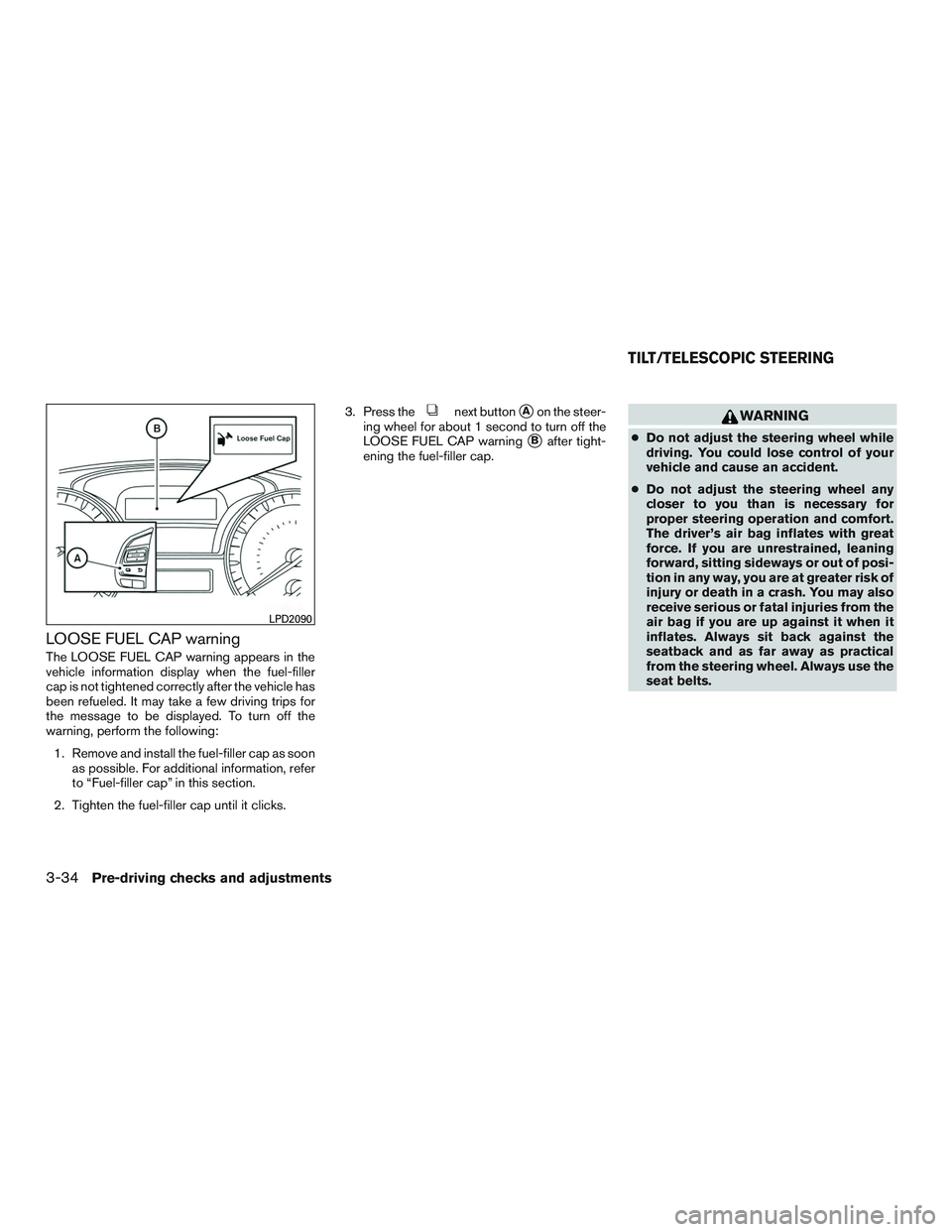 NISSAN ALTIMA SEDAN 2015  Owners Manual LOOSE FUEL CAP warning
The LOOSE FUEL CAP warning appears in the
vehicle information display when the fuel-filler
cap is not tightened correctly after the vehicle has
been refueled. It may take a few 