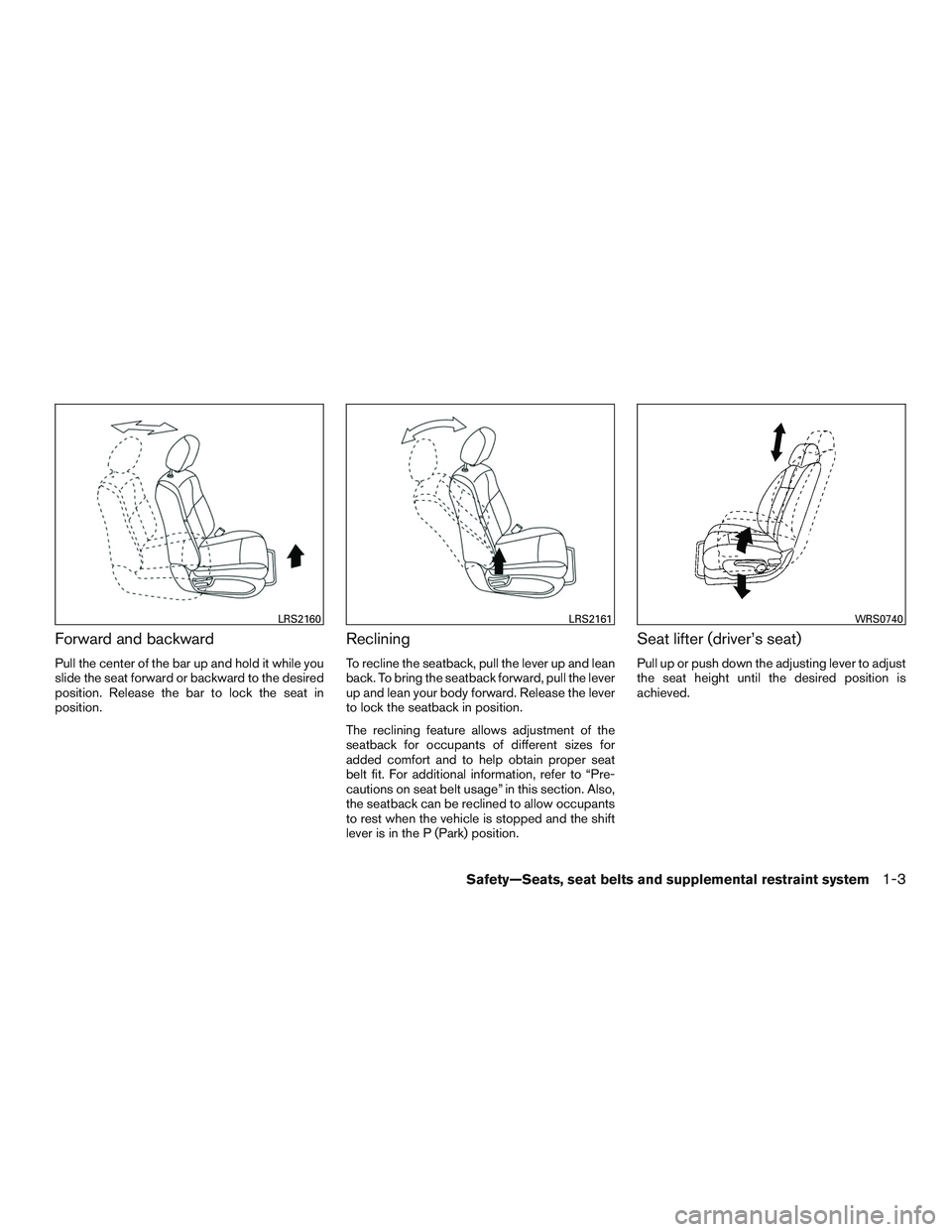NISSAN ALTIMA SEDAN 2015  Owners Manual Forward and backward
Pull the center of the bar up and hold it while you
slide the seat forward or backward to the desired
position. Release the bar to lock the seat in
position.
Reclining
To recline 