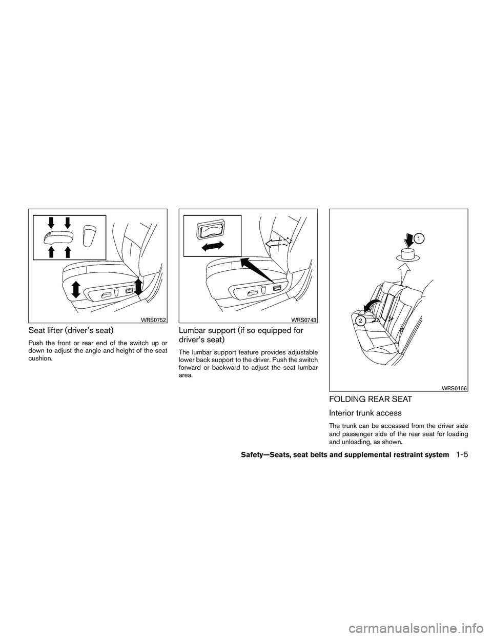NISSAN ALTIMA SEDAN 2015  Owners Manual Seat lifter (driver’s seat)
Push the front or rear end of the switch up or
down to adjust the angle and height of the seat
cushion.
Lumbar support (if so equipped for
driver’s seat)
The lumbar sup