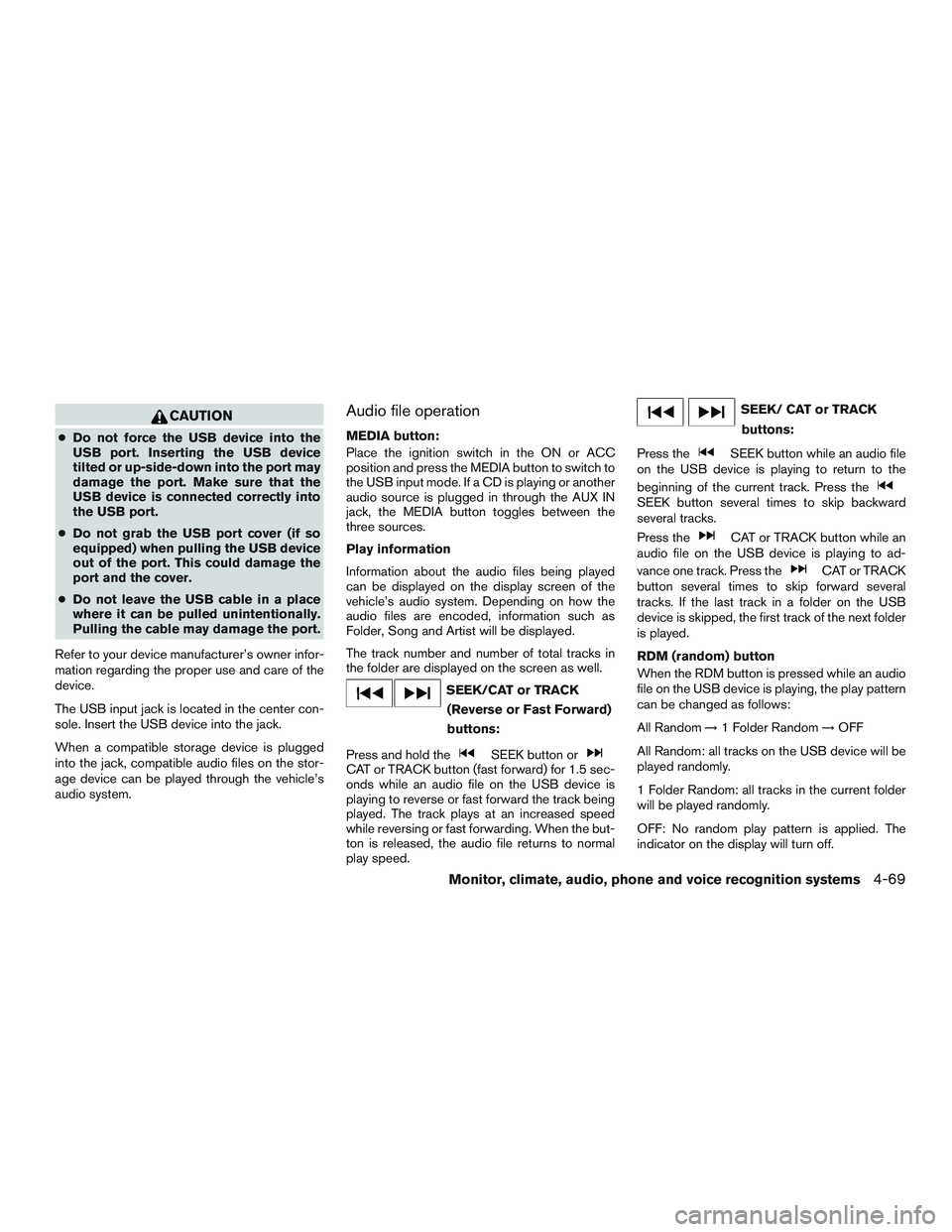 NISSAN ALTIMA SEDAN 2015  Owners Manual CAUTION
●Do not force the USB device into the
USB port. Inserting the USB device
tilted or up-side-down into the port may
damage the port. Make sure that the
USB device is connected correctly into
t
