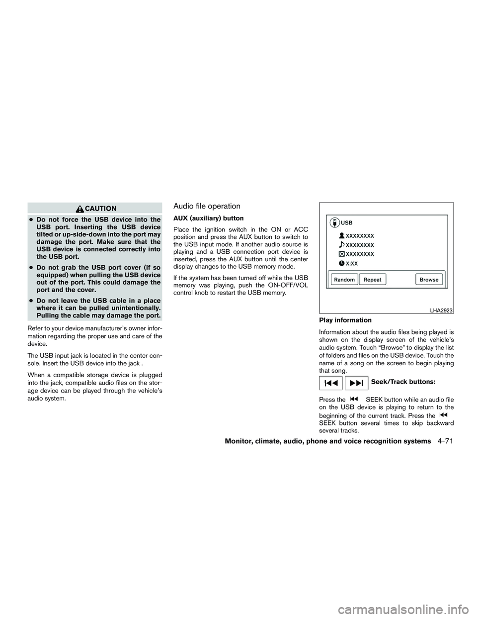 NISSAN ALTIMA SEDAN 2015  Owners Manual CAUTION
●Do not force the USB device into the
USB port. Inserting the USB device
tilted or up-side-down into the port may
damage the port. Make sure that the
USB device is connected correctly into
t