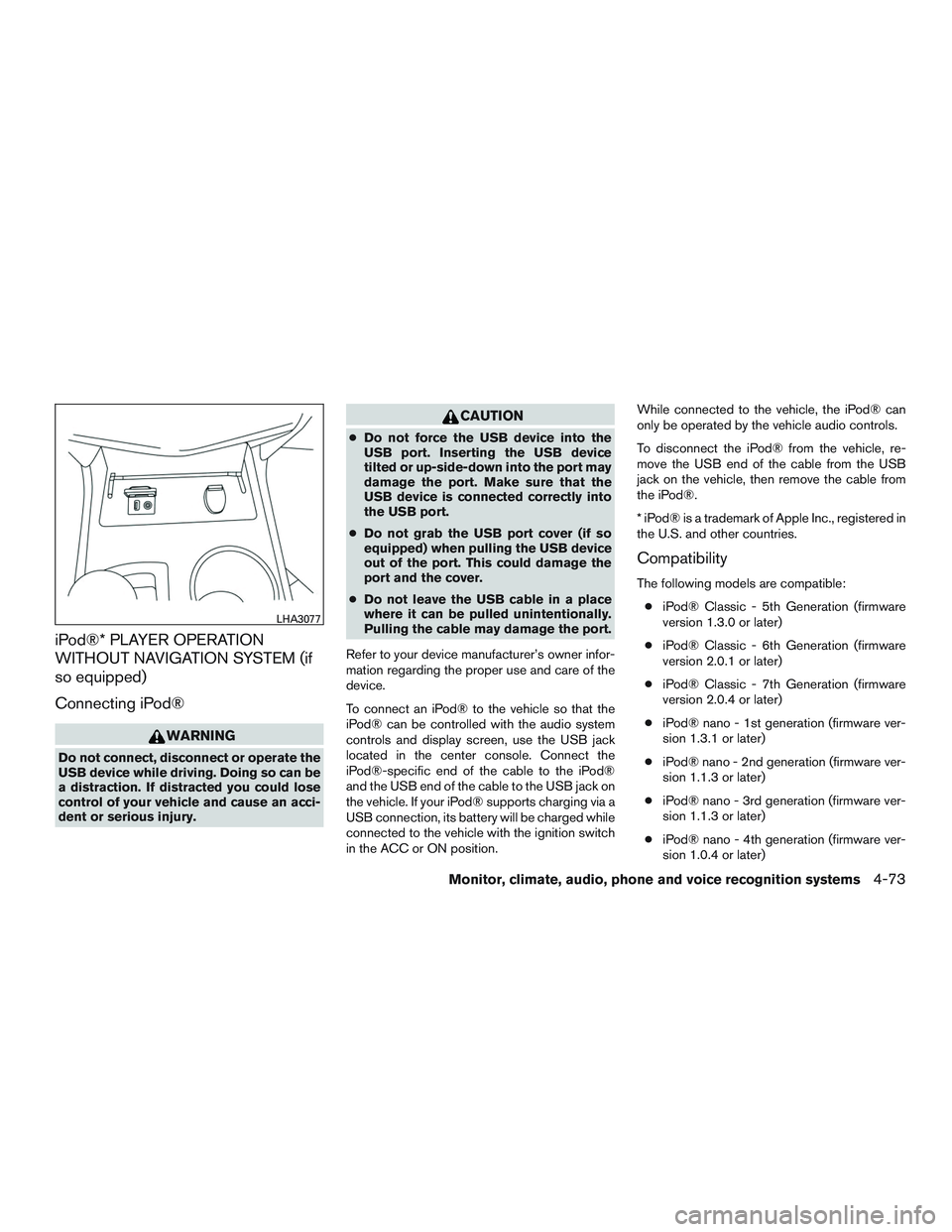 NISSAN ALTIMA SEDAN 2015  Owners Manual iPod®* PLAYER OPERATION
WITHOUT NAVIGATION SYSTEM (if
so equipped)
Connecting iPod®
WARNING
Do not connect, disconnect or operate the
USB device while driving. Doing so can be
a distraction. If dist