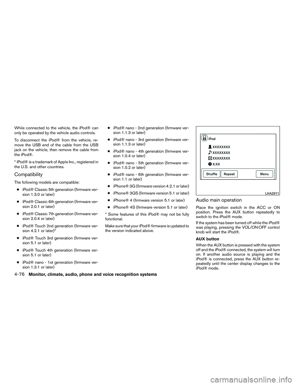 NISSAN ALTIMA SEDAN 2015  Owners Manual While connected to the vehicle, the iPod® can
only be operated by the vehicle audio controls.
To disconnect the iPod® from the vehicle, re-
move the USB end of the cable from the USB
jack on the veh