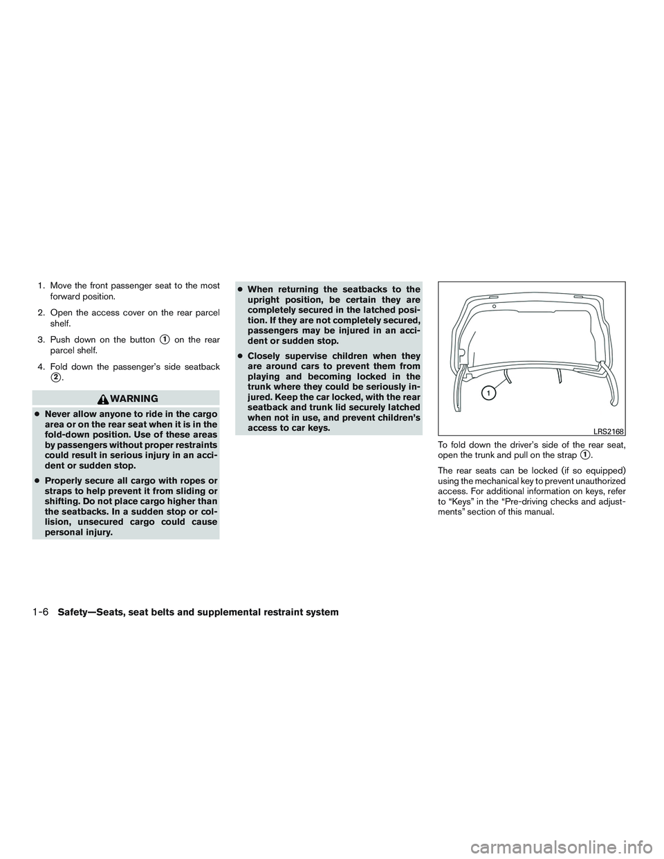 NISSAN ALTIMA SEDAN 2015 Owners Manual 1. Move the front passenger seat to the mostforward position.
2. Open the access cover on the rear parcel shelf.
3. Push down on the button
1on the rear
parcel shelf.
4. Fold down the passenger’s s NISSAN ALTIMA SEDAN 2015 Owners Manual 1. Move the front passenger seat to the mostforward position.
2. Open the access cover on the rear parcel shelf.
3. Push down on the button
1on the rear
parcel shelf.
4. Fold down the passenger’s s