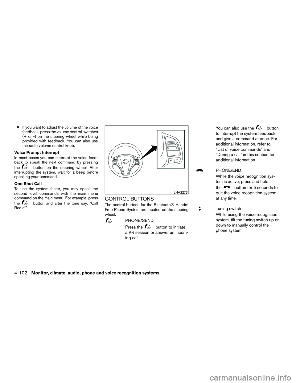 NISSAN ALTIMA SEDAN 2015  Owners Manual ●If you want to adjust the volume of the voice
feedback, press the volume control switches
(+ or -) on the steering wheel while being
provided with feedback. You can also use
the radio volume contro