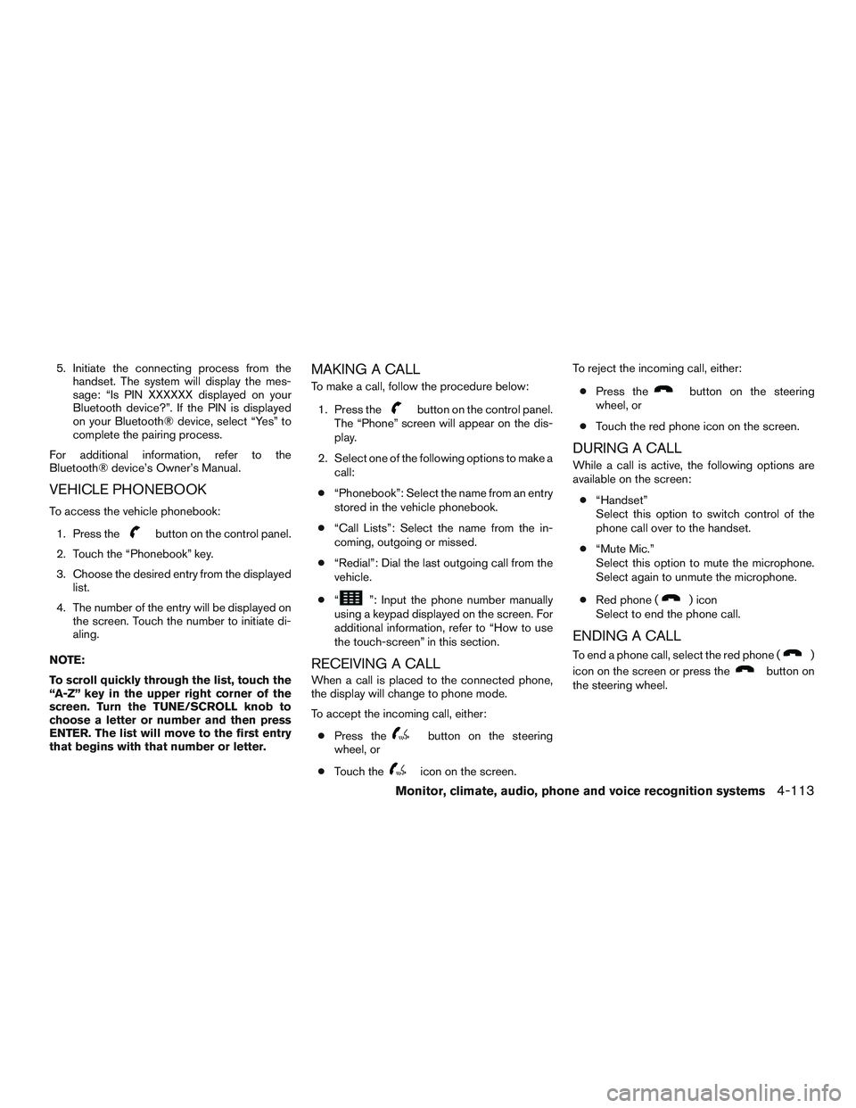 NISSAN ALTIMA SEDAN 2015  Owners Manual 5. Initiate the connecting process from thehandset. The system will display the mes-
sage: “Is PIN XXXXXX displayed on your
Bluetooth device?”. If the PIN is displayed
on your Bluetooth® device, 
