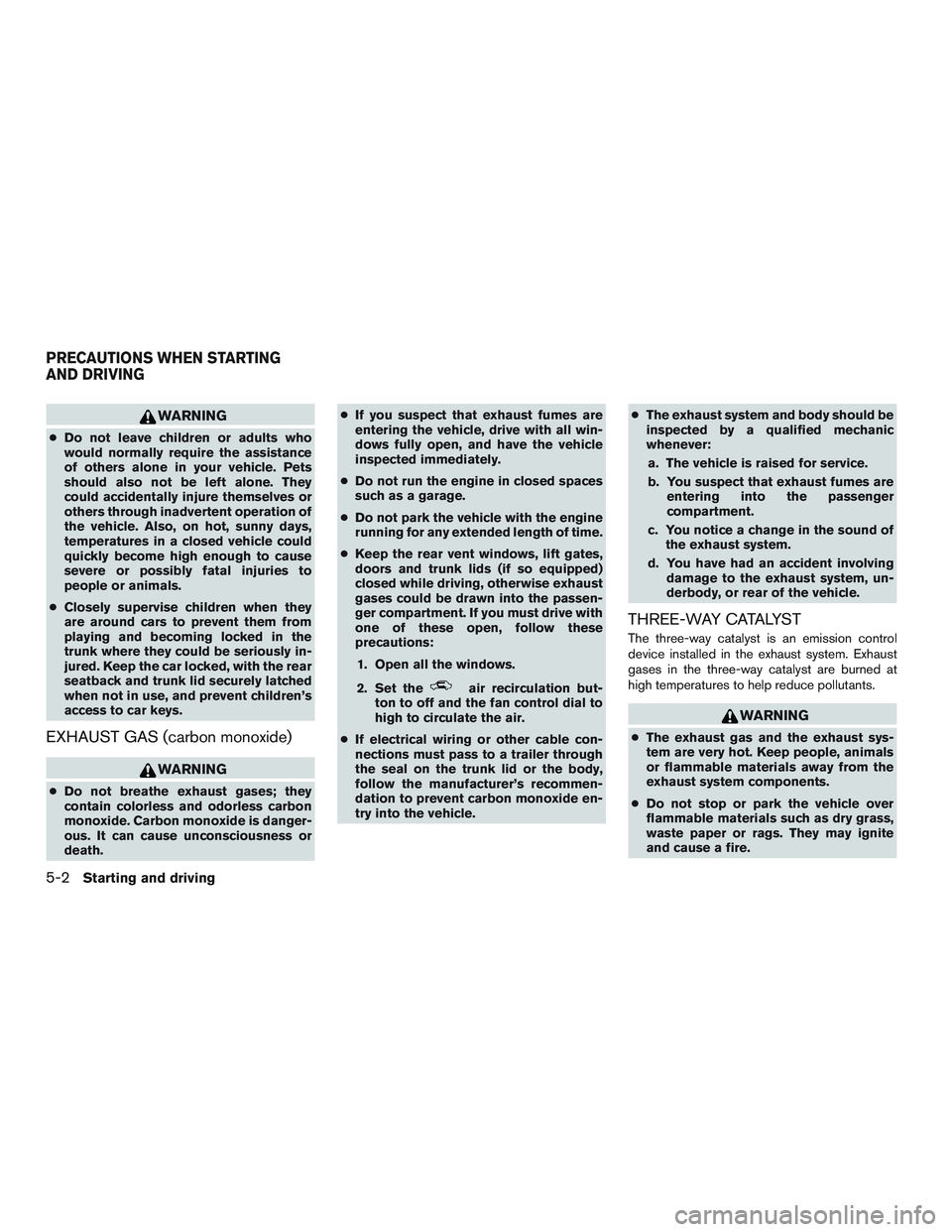 NISSAN ALTIMA SEDAN 2015  Owners Manual WARNING
●Do not leave children or adults who
would normally require the assistance
of others alone in your vehicle. Pets
should also not be left alone. They
could accidentally injure themselves or
o