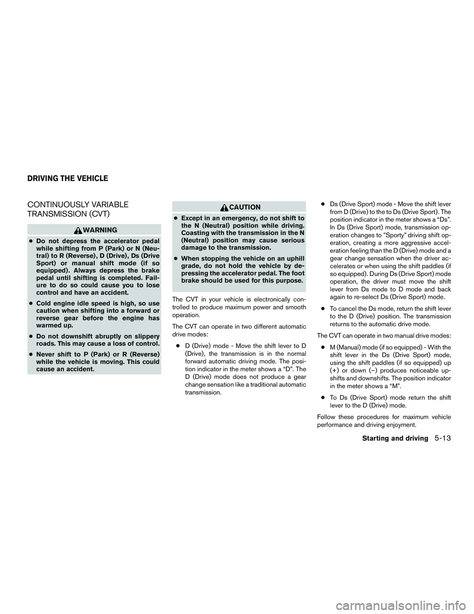 NISSAN ALTIMA SEDAN 2015 Owners Manual CONTINUOUSLY VARIABLE
TRANSMISSION (CVT)
WARNING
●Do not depress the accelerator pedal
while shifting from P (Park) or N (Neu-
tral) to R (Reverse) , D (Drive) , Ds (Drive
Sport) or manual shift mod NISSAN ALTIMA SEDAN 2015 Owners Manual CONTINUOUSLY VARIABLE
TRANSMISSION (CVT)
WARNING
●Do not depress the accelerator pedal
while shifting from P (Park) or N (Neu-
tral) to R (Reverse) , D (Drive) , Ds (Drive
Sport) or manual shift mod