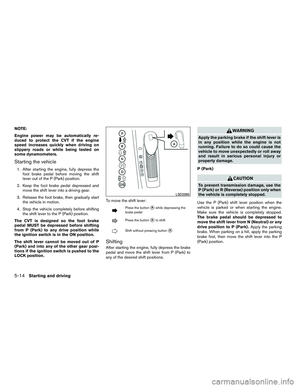 NISSAN ALTIMA SEDAN 2015 Owners Manual NOTE:
Engine power may be automatically re-
duced to protect the CVT if the engine
speed increases quickly when driving on
slippery roads or while being tested on
some dynamometers.
Starting the vehic NISSAN ALTIMA SEDAN 2015 Owners Manual NOTE:
Engine power may be automatically re-
duced to protect the CVT if the engine
speed increases quickly when driving on
slippery roads or while being tested on
some dynamometers.
Starting the vehic