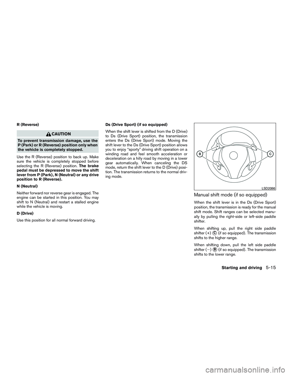 NISSAN ALTIMA SEDAN 2015 Owners Manual R (Reverse)
CAUTION
To prevent transmission damage, use the
P (Park) or R (Reverse) position only when
the vehicle is completely stopped.
Use the R (Reverse) position to back up. Make
sure the vehicle NISSAN ALTIMA SEDAN 2015 Owners Manual R (Reverse)
CAUTION
To prevent transmission damage, use the
P (Park) or R (Reverse) position only when
the vehicle is completely stopped.
Use the R (Reverse) position to back up. Make
sure the vehicle