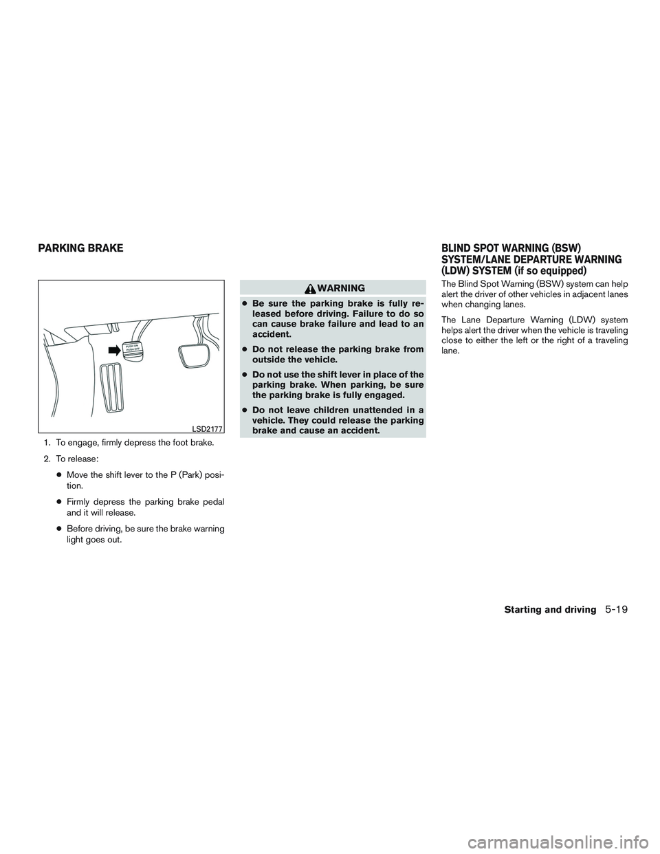 NISSAN ALTIMA SEDAN 2015 Owners Manual 1. To engage, firmly depress the foot brake.
2. To release:●Move the shift lever to the P (Park) posi-
tion.
● Firmly depress the parking brake pedal
and it will release.
● Before driving, be su NISSAN ALTIMA SEDAN 2015 Owners Manual 1. To engage, firmly depress the foot brake.
2. To release:●Move the shift lever to the P (Park) posi-
tion.
● Firmly depress the parking brake pedal
and it will release.
● Before driving, be su