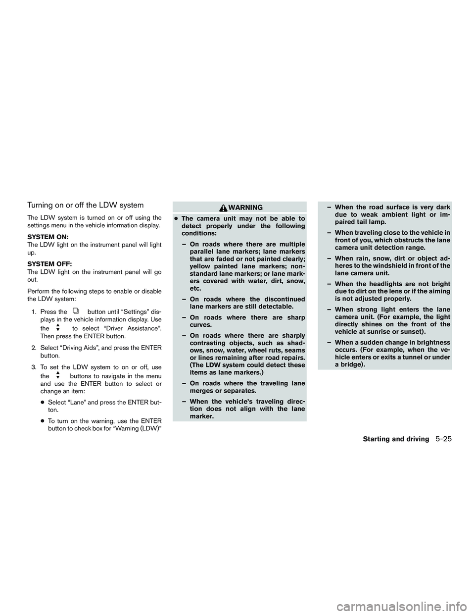 NISSAN ALTIMA SEDAN 2015  Owners Manual Turning on or off the LDW system
The LDW system is turned on or off using the
settings menu in the vehicle information display.
SYSTEM ON:
The LDW light on the instrument panel will light
up.
SYSTEM O
