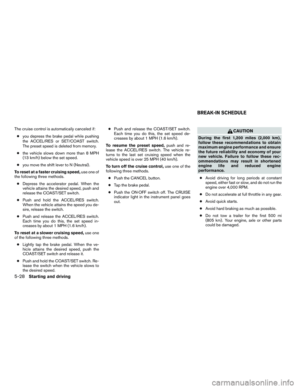 NISSAN ALTIMA SEDAN 2015  Owners Manual The cruise control is automatically canceled if:● you depress the brake pedal while pushing
the ACCEL/RES or SET/COAST switch.
The preset speed is deleted from memory.
● the vehicle slows down mor