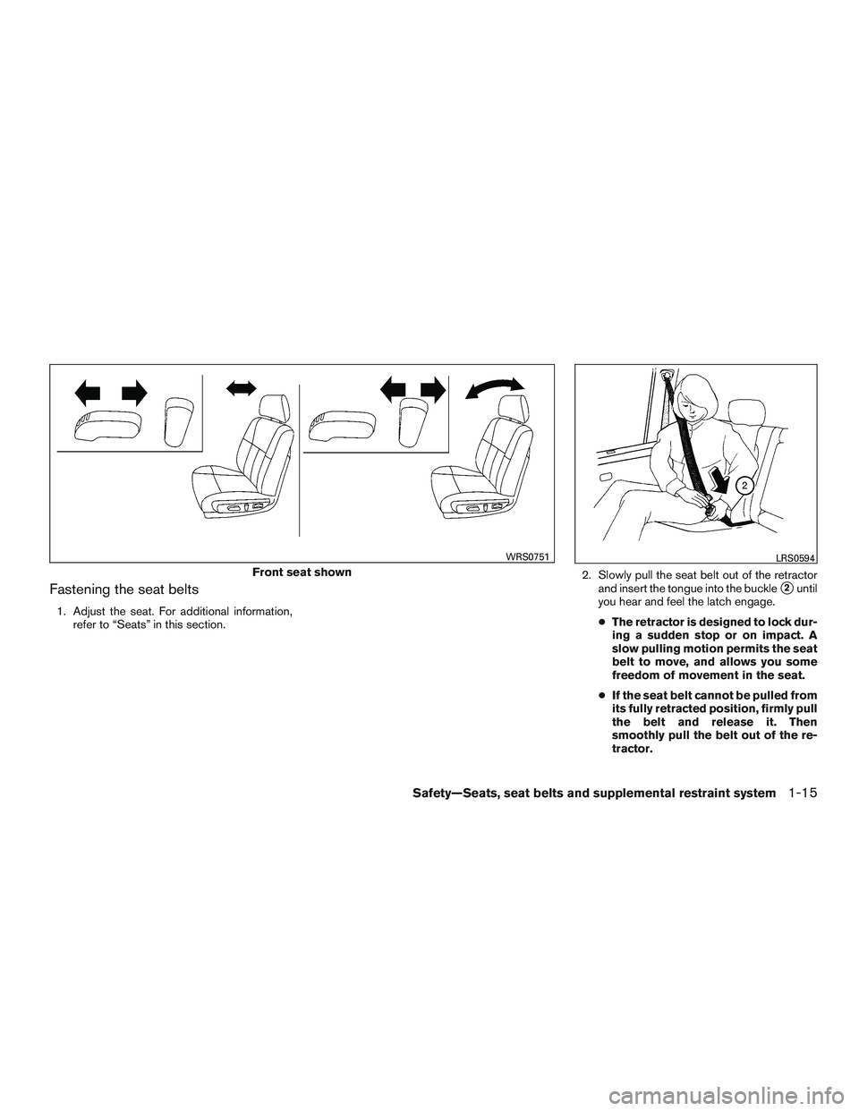 NISSAN ALTIMA SEDAN 2015  Owners Manual Fastening the seat belts
1. Adjust the seat. For additional information,refer to “Seats” in this section. 2. Slowly pull the seat belt out of the retractor
and insert the tongue into the buckle
2