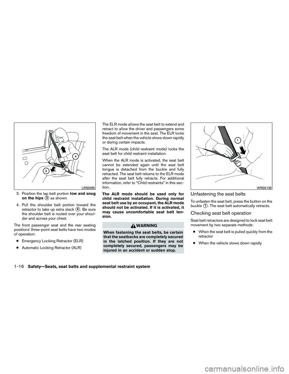 NISSAN ALTIMA SEDAN 2015  Owners Manual 3. Position the lap belt portionlow and snug
on the hips
3as shown.
4. Pull the shoulder belt portion toward the retractor to take up extra slack
4. Be sure
the shoulder belt is routed over your sho