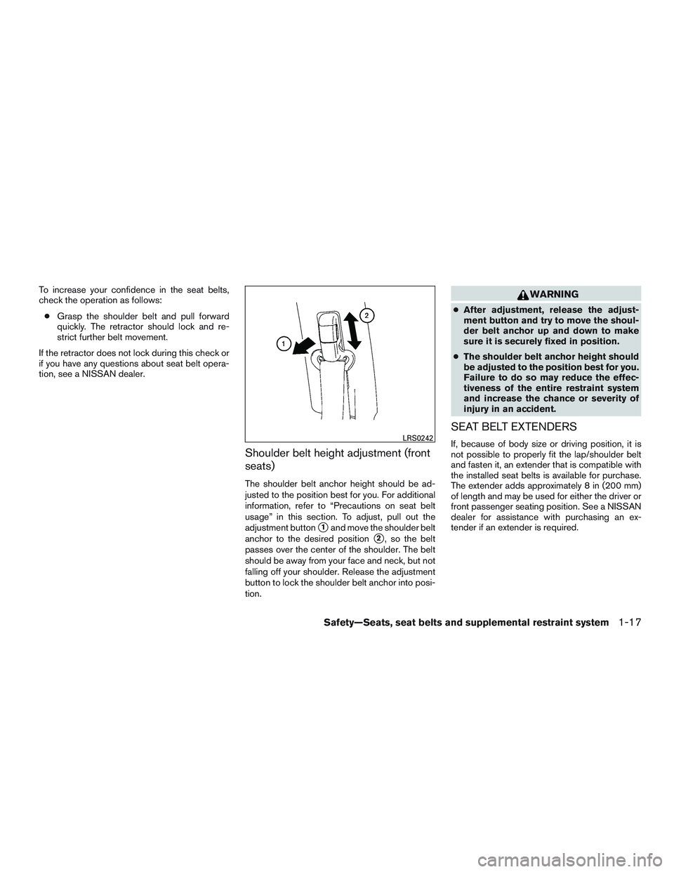 NISSAN ALTIMA SEDAN 2015  Owners Manual To increase your confidence in the seat belts,
check the operation as follows:● Grasp the shoulder belt and pull forward
quickly. The retractor should lock and re-
strict further belt movement.
If t