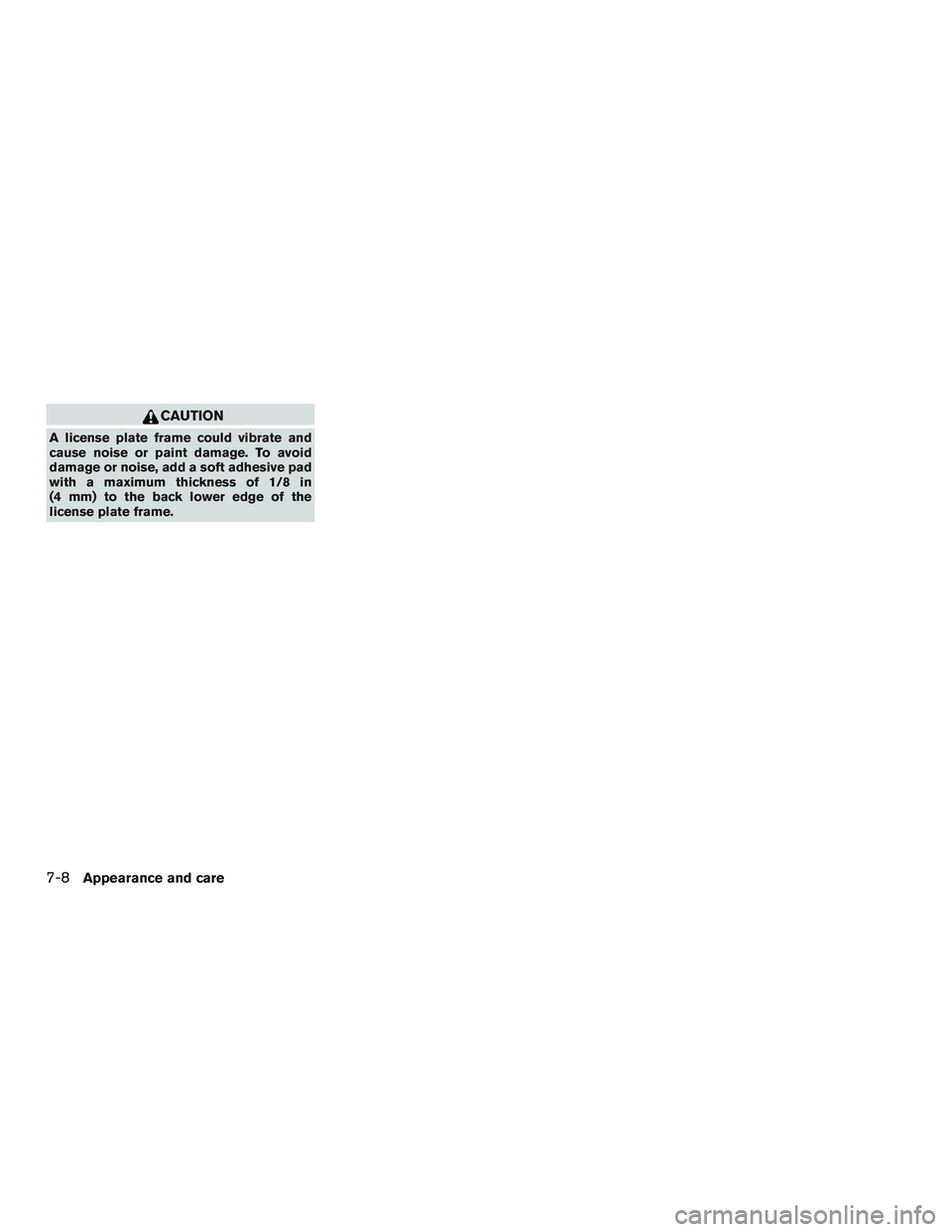 NISSAN ALTIMA SEDAN 2015  Owners Manual CAUTION
A license plate frame could vibrate and
cause noise or paint damage. To avoid
damage or noise, add a soft adhesive pad
with a maximum thickness of 1/8 in
(4 mm) to the back lower edge of the
l