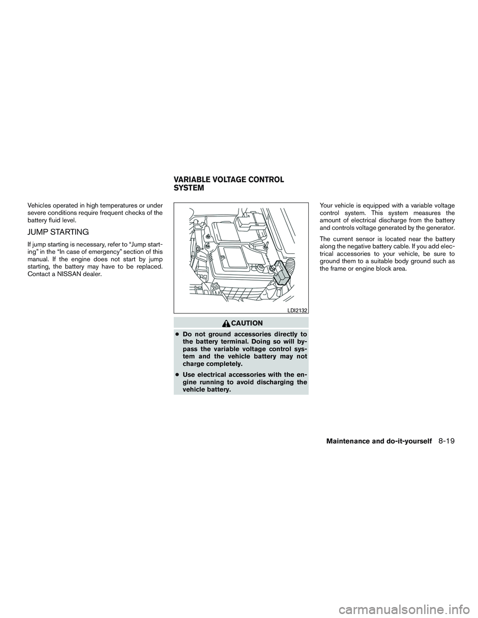 NISSAN ALTIMA SEDAN 2015  Owners Manual Vehicles operated in high temperatures or under
severe conditions require frequent checks of the
battery fluid level.
JUMP STARTING
If jump starting is necessary, refer to “Jump start-
ing” in the