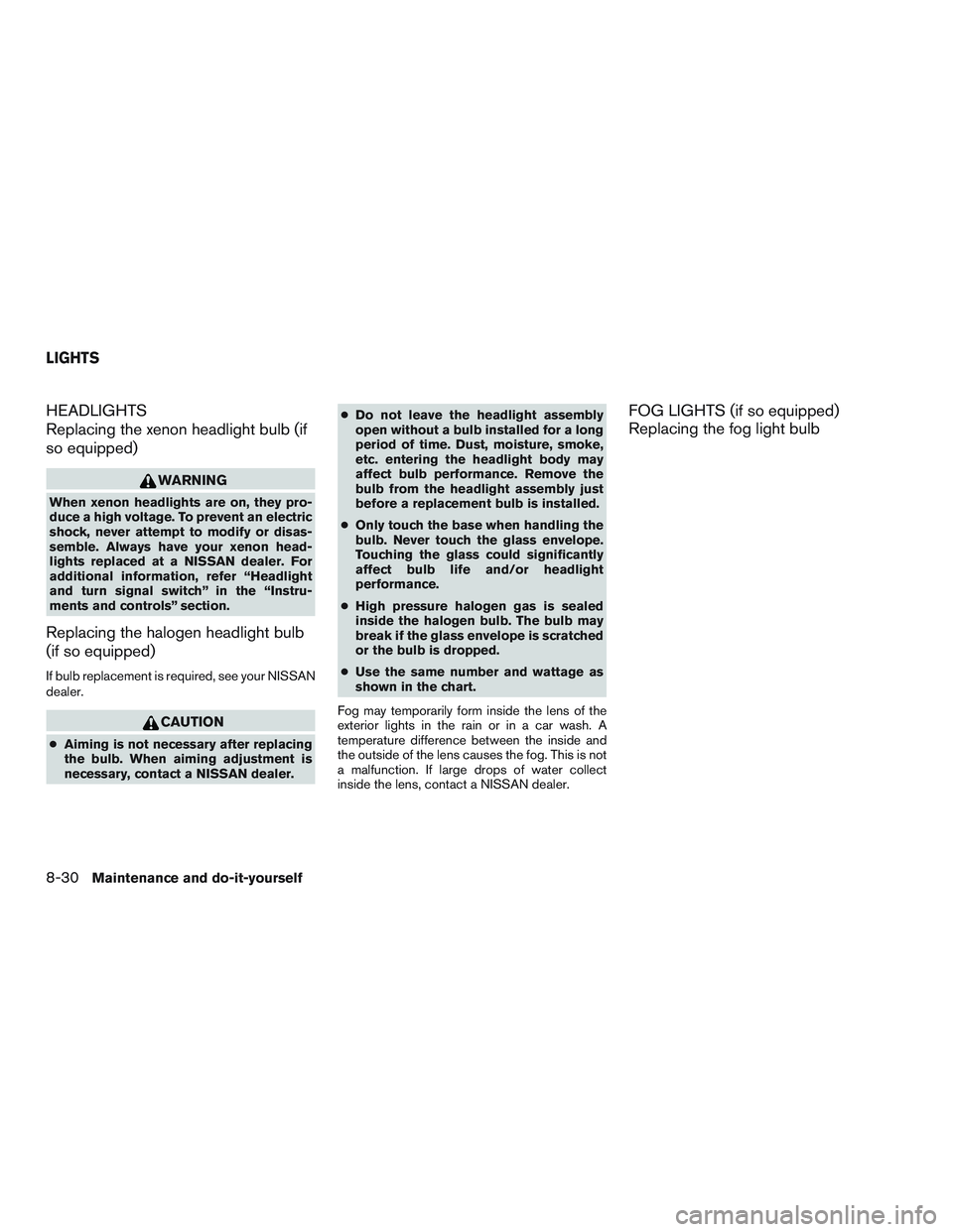 NISSAN ALTIMA SEDAN 2015 Owners Manual HEADLIGHTS
Replacing the xenon headlight bulb (if
so equipped)
WARNING
When xenon headlights are on, they pro-
duce a high voltage. To prevent an electric
shock, never attempt to modify or disas-
semb NISSAN ALTIMA SEDAN 2015 Owners Manual HEADLIGHTS
Replacing the xenon headlight bulb (if
so equipped)
WARNING
When xenon headlights are on, they pro-
duce a high voltage. To prevent an electric
shock, never attempt to modify or disas-
semb