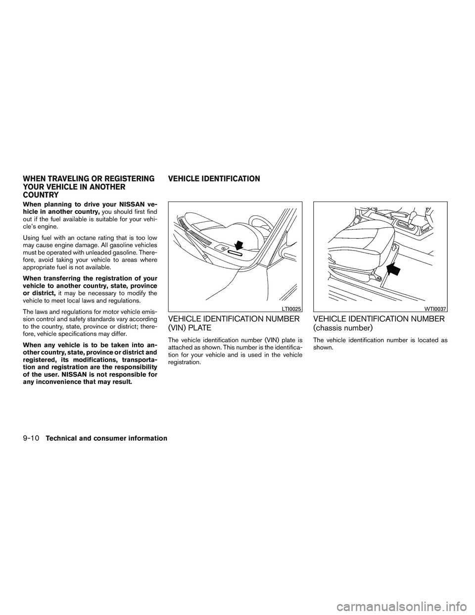 NISSAN ALTIMA SEDAN 2015  Owners Manual When planning to drive your NISSAN ve-
hicle in another country,you should first find
out if the fuel available is suitable for your vehi-
cle’s engine.
Using fuel with an octane rating that is too 