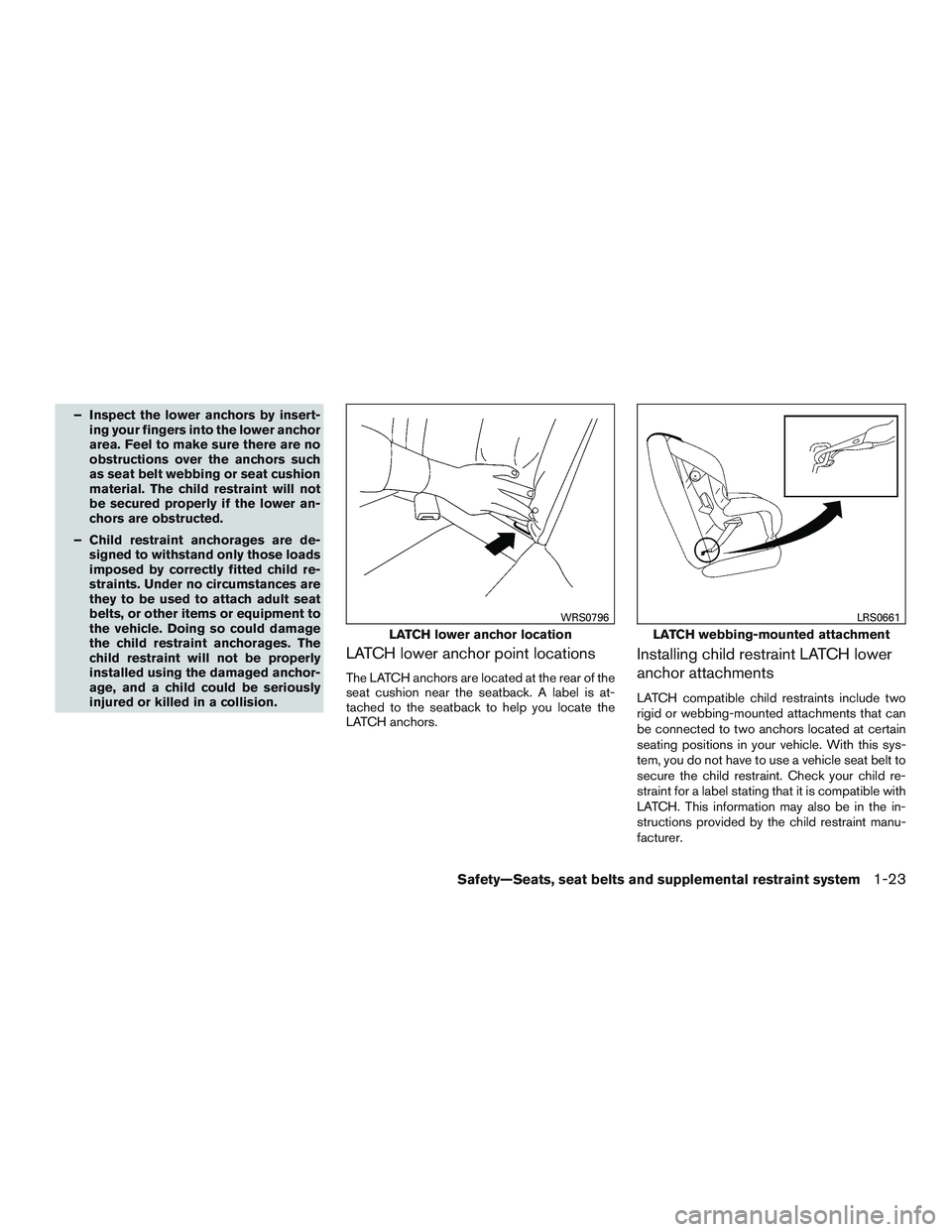 NISSAN ALTIMA SEDAN 2015  Owners Manual – Inspect the lower anchors by insert-ing your fingers into the lower anchor
area. Feel to make sure there are no
obstructions over the anchors such
as seat belt webbing or seat cushion
material. Th