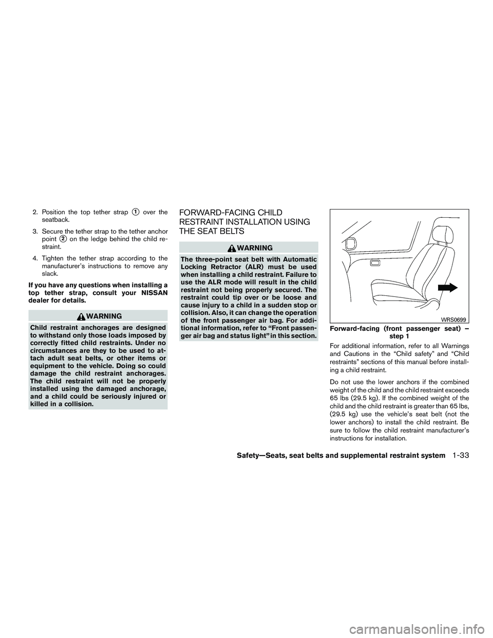 NISSAN ALTIMA SEDAN 2015  Owners Manual 2. Position the top tether strap1over the
seatback.
3. Secure the tether strap to the tether anchor point
2on the ledge behind the child re-
straint.
4. Tighten the tether strap according to the man