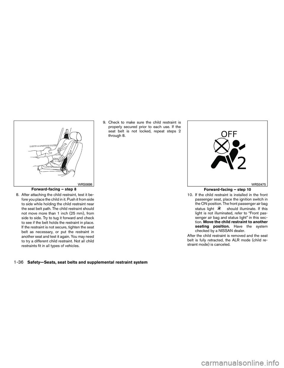 NISSAN ALTIMA SEDAN 2015  Owners Manual 8. After attaching the child restraint, test it be-fore you place the child in it. Push it from side
to side while holding the child restraint near
the seat belt path. The child restraint should
not m