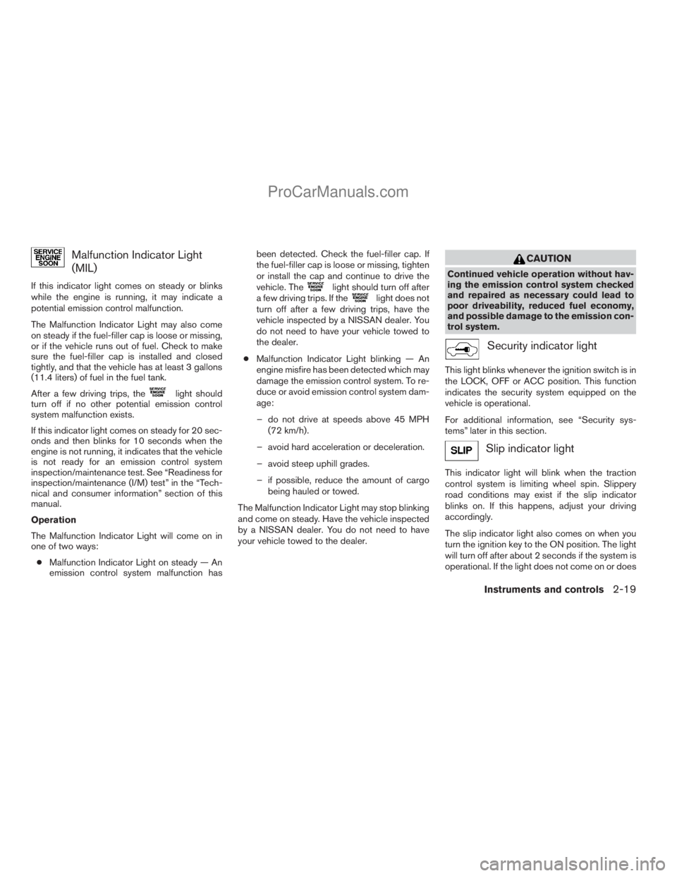 NISSAN ARMADA 2009  Owners Manual Malfunction Indicator Light
(MIL)
If this indicator light comes on steady or blinks
while the engine is running, it may indicate a
potential emission control malfunction.
The Malfunction Indicator Lig