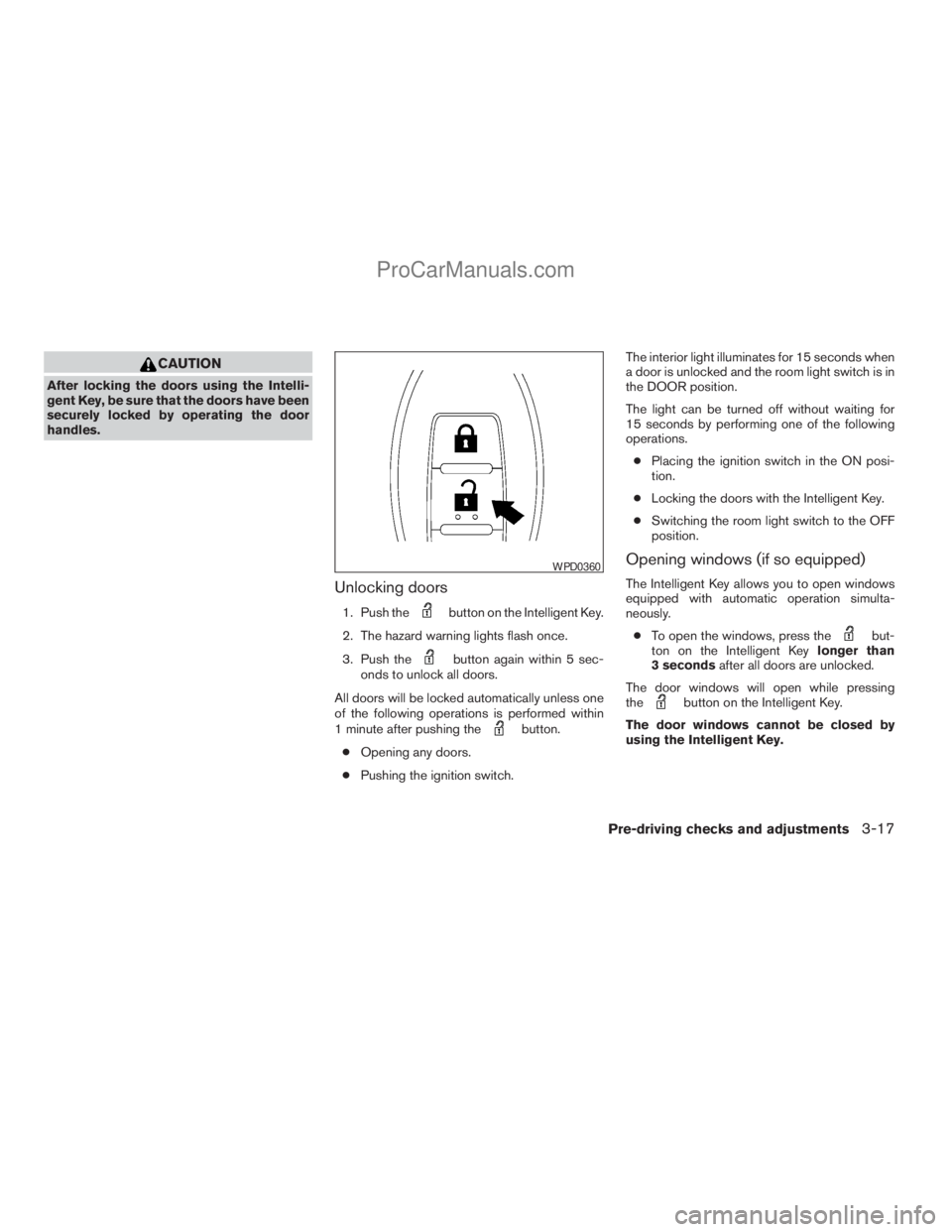 NISSAN ARMADA 2009  Owners Manual CAUTION
After locking the doors using the Intelli-
gent Key, be sure that the doors have been
securely locked by operating the door
handles.
Unlocking doors
1. Push thebutton on the Intelligent Key.
2